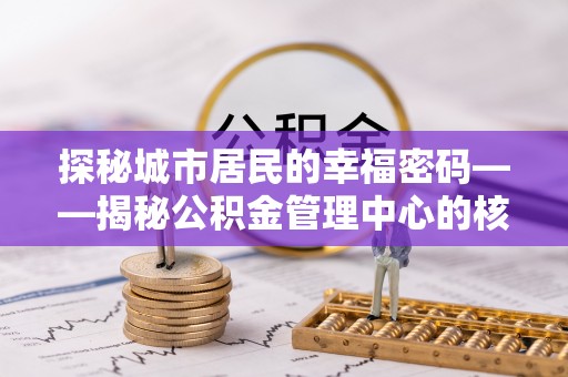 黄平探秘城市居民的幸福密码——揭秘公积金管理中心的核心作用