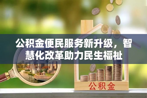 黄平公积金便民服务新升级，智慧化改革助力民生福祉
