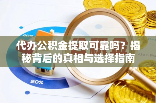 黄平代办公积金提取可靠吗？揭秘背后的真相与选择指南