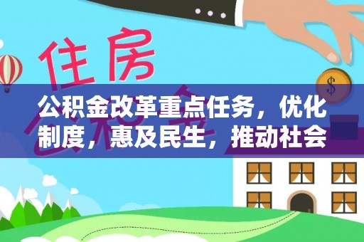 黄平公积金改革重点任务，优化制度，惠及民生，推动社会公平发展