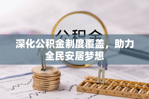 黄平深化公积金制度覆盖，助力全民安居梦想