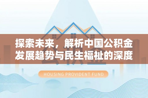 黄平探索未来，解析中国公积金发展趋势与民生福祉的深度关联