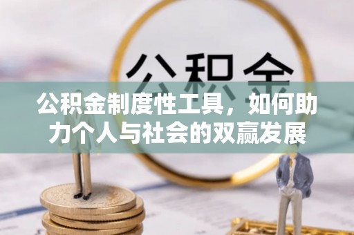 黄平公积金制度性工具，如何助力个人与社会的双赢发展