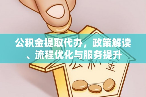 黄平公积金提取代办，政策解读、流程优化与服务提升