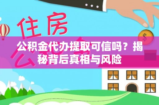 黄平公积金代办提取可信吗？揭秘背后真相与风险