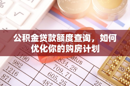 黄平公积金贷款额度查询，如何优化你的购房计划