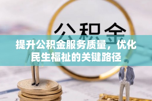 黄平提升公积金服务质量，优化民生福祉的关键路径