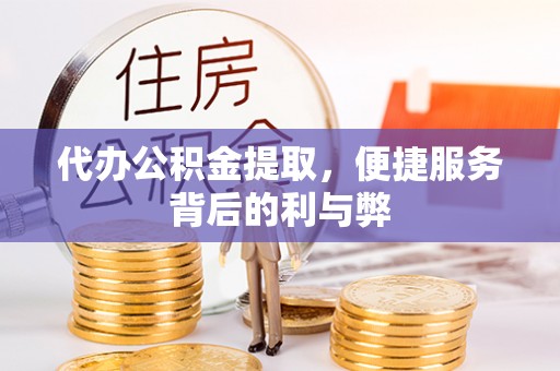 黄平代办公积金提取，便捷服务背后的利与弊