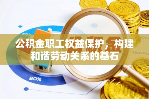 黄平公积金职工权益保护，构建和谐劳动关系的基石
