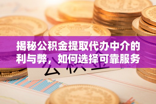 黄平揭秘公积金提取代办中介的利与弊，如何选择可靠服务？