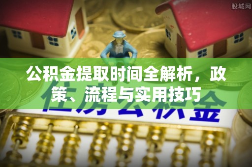 黄平公积金提取时间全解析，政策、流程与实用技巧