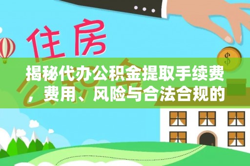 黄平揭秘代办公积金提取手续费，费用、风险与合法合规的全解析