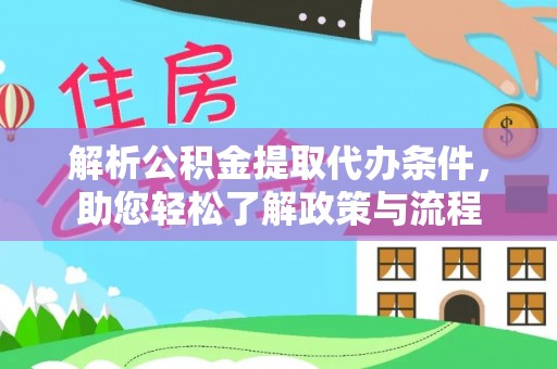 黄平解析公积金提取代办条件，助您轻松了解政策与流程