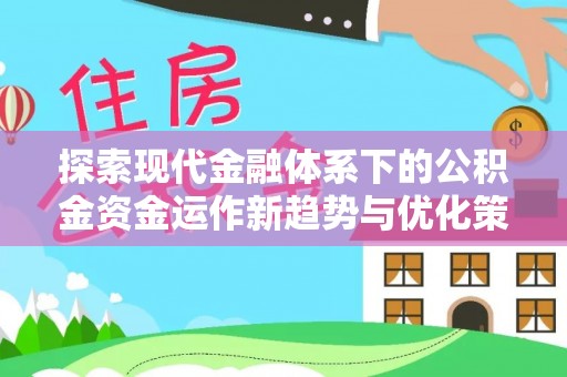 黄平探索现代金融体系下的公积金资金运作新趋势与优化策略