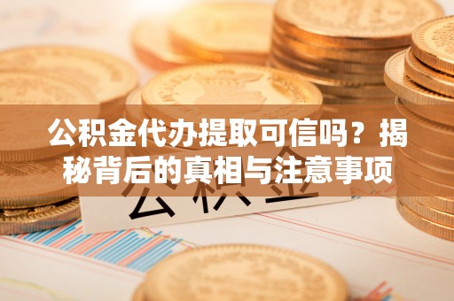 黄平公积金代办提取可信吗？揭秘背后的真相与注意事项