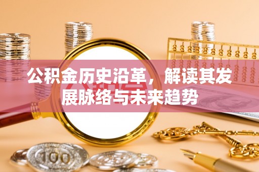 黄平公积金历史沿革，解读其发展脉络与未来趋势