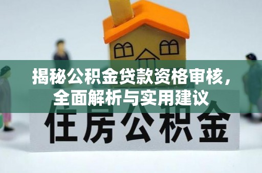 黄平揭秘公积金贷款资格审核，全面解析与实用建议