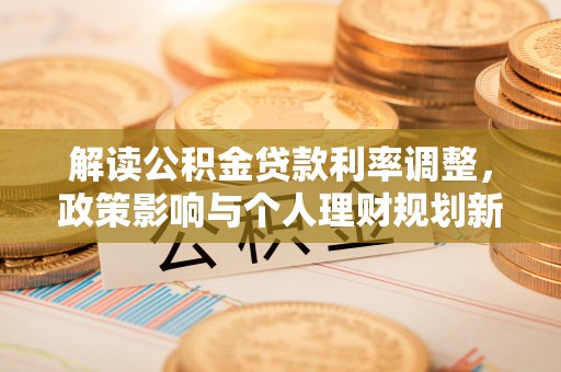 黄平解读公积金贷款利率调整，政策影响与个人理财规划新思路