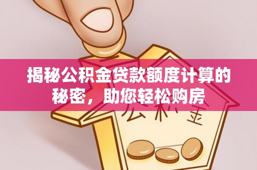 黄平揭秘公积金贷款额度计算的秘密，助您轻松购房