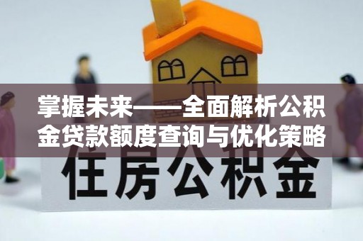 黄平掌握未来——全面解析公积金贷款额度查询与优化策略