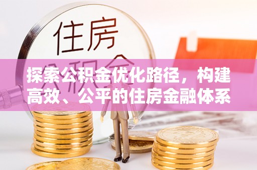 黄平探索公积金优化路径，构建高效、公平的住房金融体系