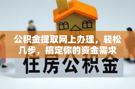 黄平公积金提取网上办理，轻松几步，搞定你的资金需求
