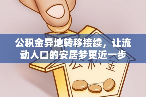 黄平公积金异地转移接续，让流动人口的安居梦更近一步