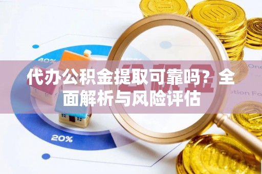 黄平代办公积金提取可靠吗？全面解析与风险评估