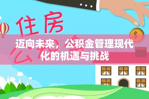 黄平迈向未来，公积金管理现代化的机遇与挑战