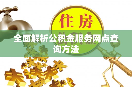 黄平全面解析公积金服务网点查询方法
