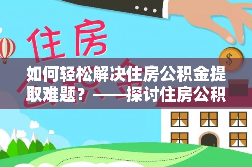 黄平如何轻松解决住房公积金提取难题？——探讨住房公积金提取代办服务