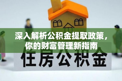 黄平深入解析公积金提取政策，你的财富管理新指南