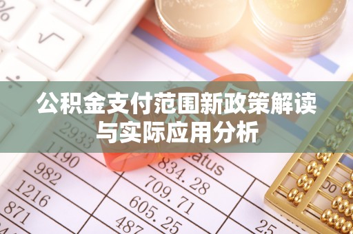 黄平公积金支付范围新政策解读与实际应用分析