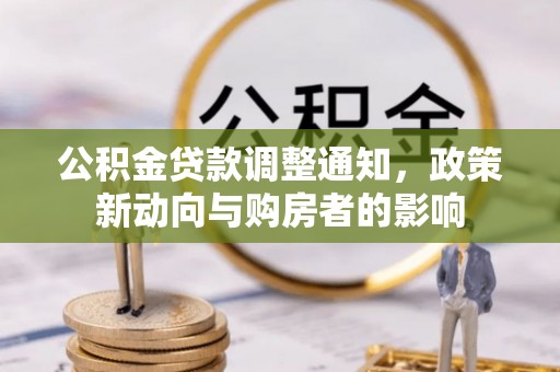 黄平公积金贷款调整通知，政策新动向与购房者的影响