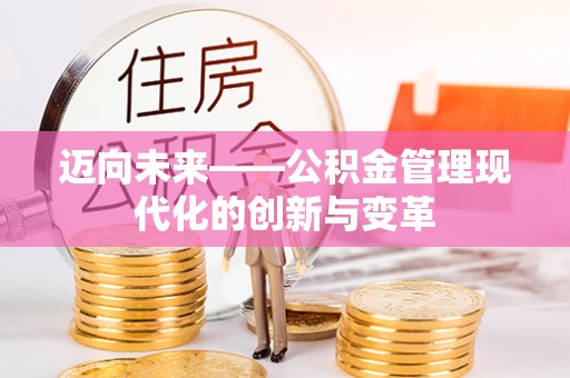 黄平迈向未来——公积金管理现代化的创新与变革