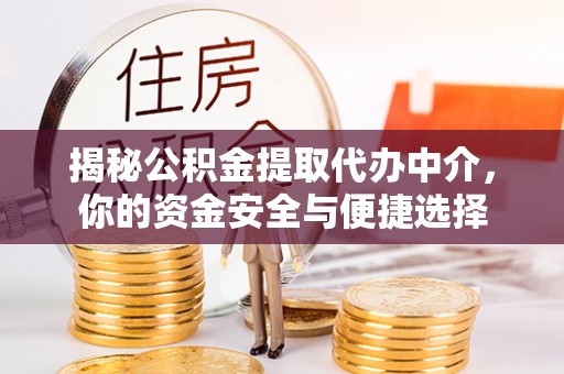 黄平揭秘公积金提取代办中介，你的资金安全与便捷选择