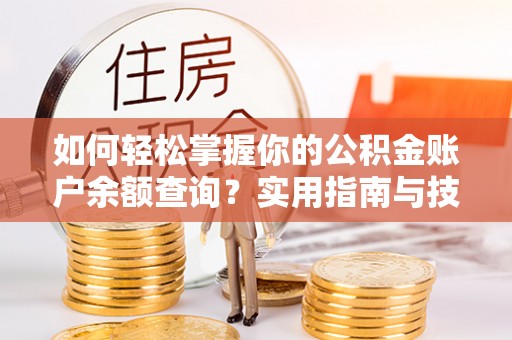 黄平如何轻松掌握你的公积金账户余额查询？实用指南与技巧