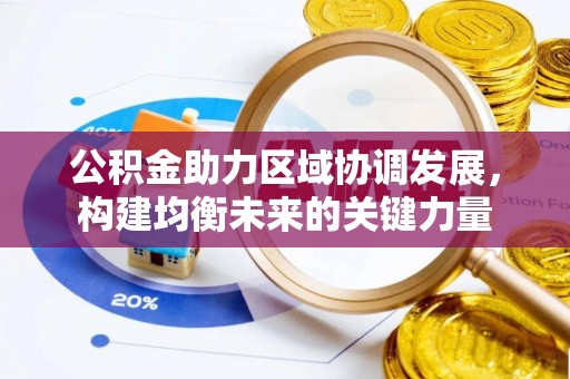 黄平公积金助力区域协调发展，构建均衡未来的关键力量