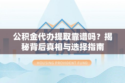黄平公积金代办提取靠谱吗？揭秘背后真相与选择指南