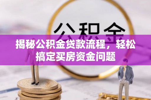 黄平揭秘公积金贷款流程，轻松搞定买房资金问题