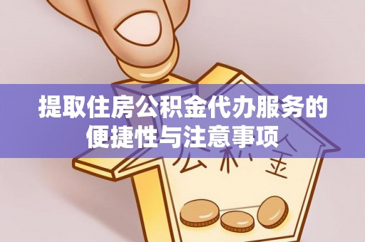 黄平提取住房公积金代办服务的便捷性与注意事项