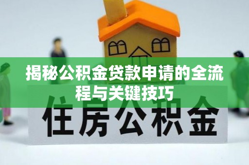 黄平揭秘公积金贷款申请的全流程与关键技巧