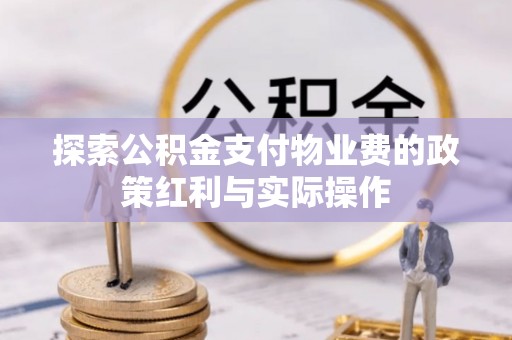 黄平探索公积金支付物业费的政策红利与实际操作