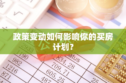 黄平政策变动如何影响你的买房计划？
