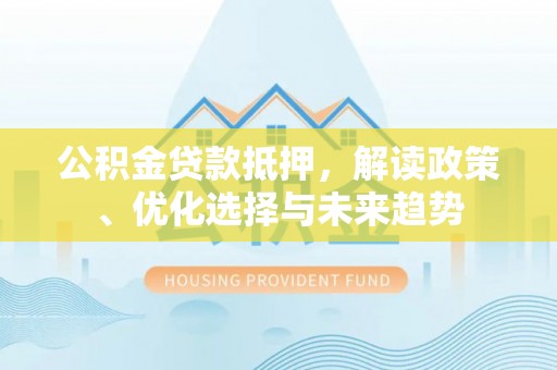 黄平公积金贷款抵押，解读政策、优化选择与未来趋势