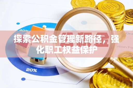 黄平探索公积金管理新路径，强化职工权益保护
