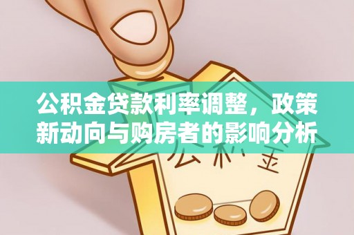 黄平公积金贷款利率调整，政策新动向与购房者的影响分析