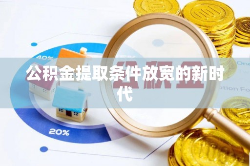 黄平公积金提取条件放宽的新时代