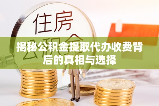 黄平揭秘公积金提取代办收费背后的真相与选择