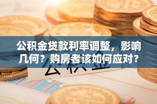 黄平公积金贷款利率调整，影响几何？购房者该如何应对？
